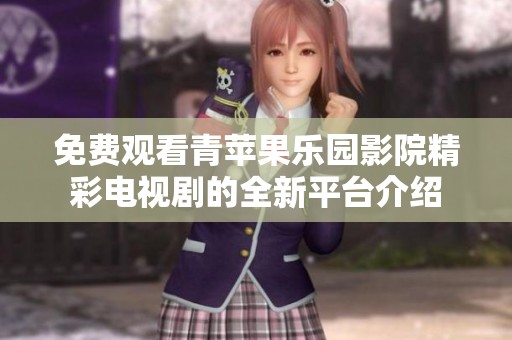 免费观看青苹果乐园影院精彩电视剧的全新平台介绍
