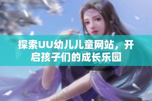 探索UU幼儿儿童网站，开启孩子们的成长乐园