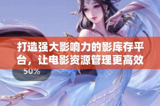 打造强大影响力的影库存平台，让电影资源管理更高效