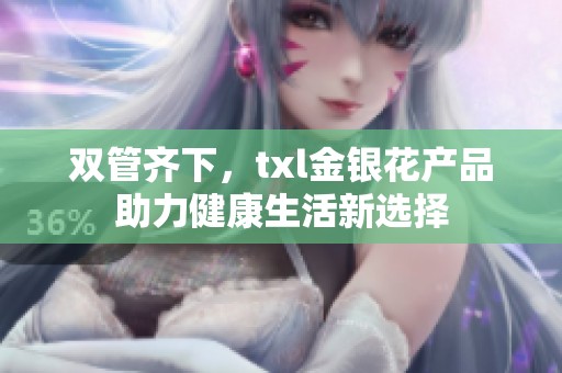 双管齐下，txl金银花产品助力健康生活新选择
