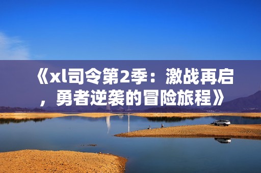 《xl司令第2季：激战再启，勇者逆袭的冒险旅程》