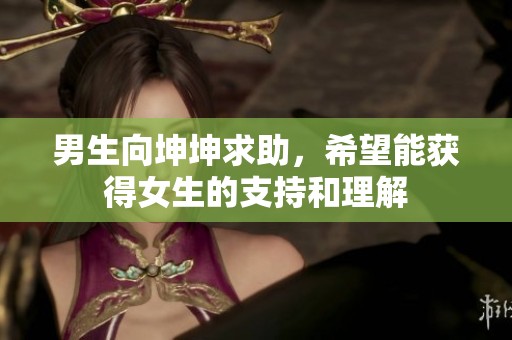 男生向坤坤求助，希望能获得女生的支持和理解