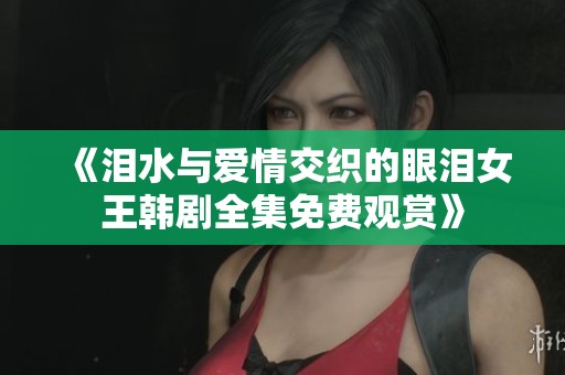 《泪水与爱情交织的眼泪女王韩剧全集免费观赏》