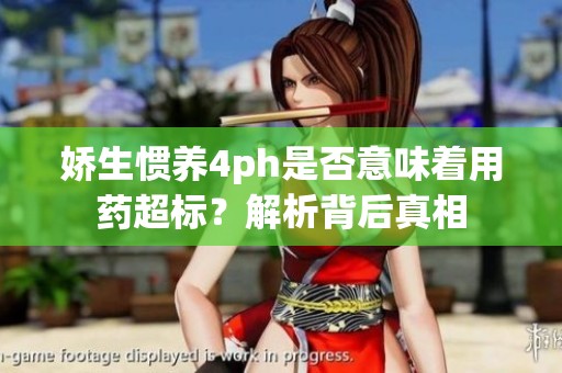 娇生惯养4ph是否意味着用药超标？解析背后真相
