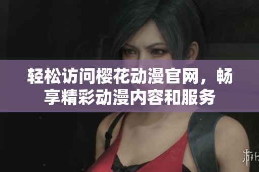 轻松访问樱花动漫官网，畅享精彩动漫内容和服务