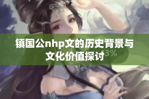 镇国公nhp文的历史背景与文化价值探讨