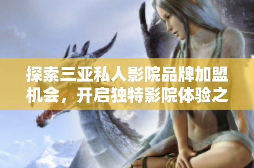 探索三亚私人影院品牌加盟机会，开启独特影院体验之旅