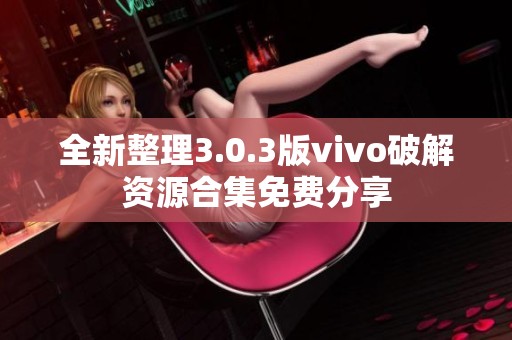 全新整理3.0.3版vivo破解资源合集免费分享