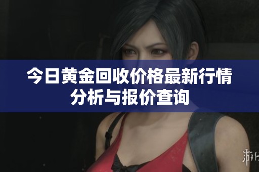 今日黄金回收价格最新行情分析与报价查询