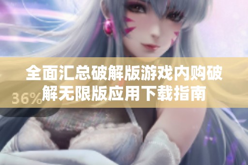 全面汇总破解版游戏内购破解无限版应用下载指南