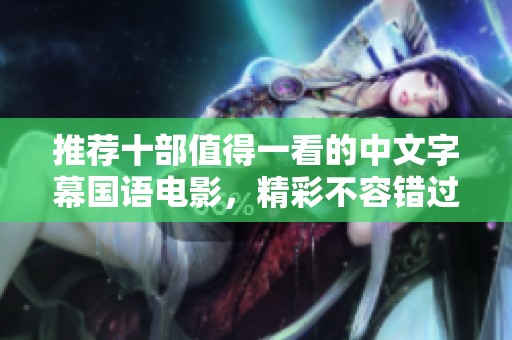 推荐十部值得一看的中文字幕国语电影，精彩不容错过