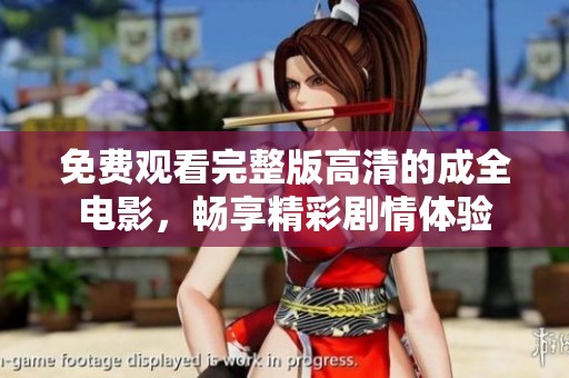 免费观看完整版高清的成全电影，畅享精彩剧情体验