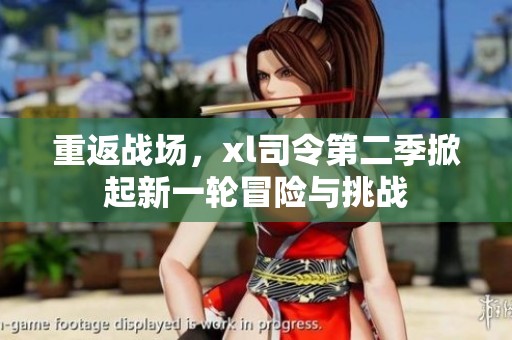重返战场，xl司令第二季掀起新一轮冒险与挑战