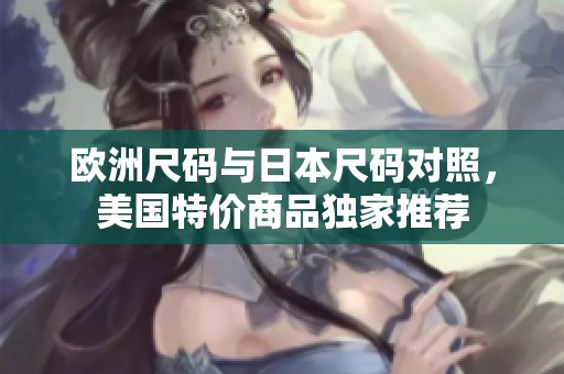 欧洲尺码与日本尺码对照，美国特价商品独家推荐
