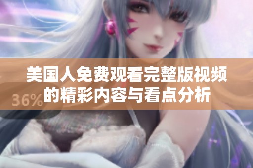 美国人免费观看完整版视频的精彩内容与看点分析