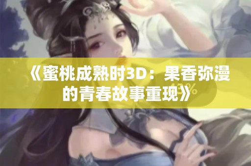 《蜜桃成熟时3D：果香弥漫的青春故事重现》