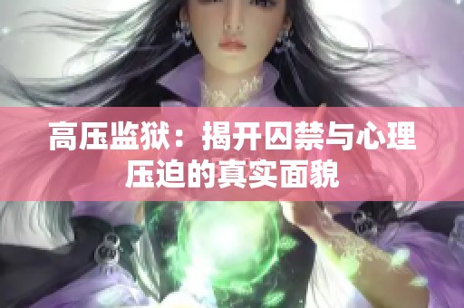 高压监狱：揭开囚禁与心理压迫的真实面貌