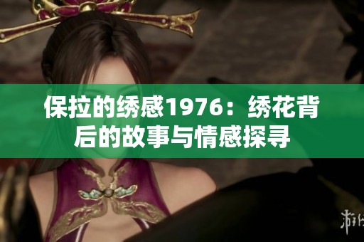 保拉的绣感1976：绣花背后的故事与情感探寻
