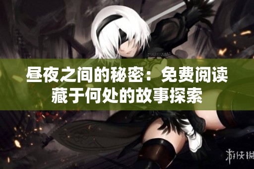 昼夜之间的秘密：免费阅读藏于何处的故事探索