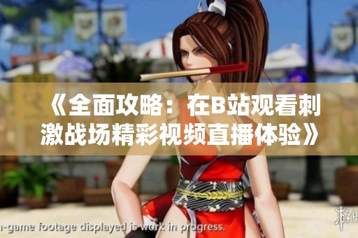 《全面攻略：在B站观看刺激战场精彩视频直播体验》