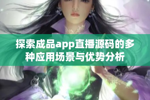 探索成品app直播源码的多种应用场景与优势分析