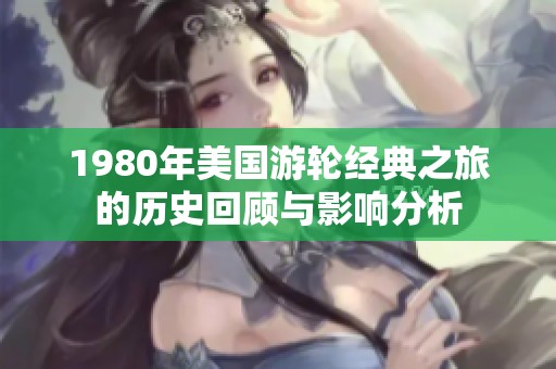 1980年美国游轮经典之旅的历史回顾与影响分析