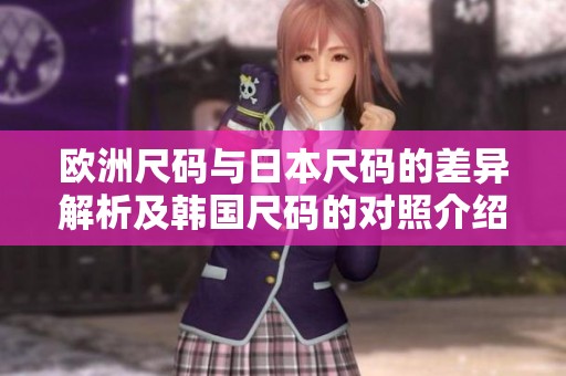 欧洲尺码与日本尺码的差异解析及韩国尺码的对照介绍