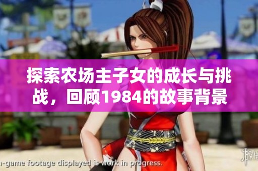 探索农场主子女的成长与挑战，回顾1984的故事背景