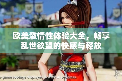 欧美激情性体验大全，畅享乱世欲望的快感与释放