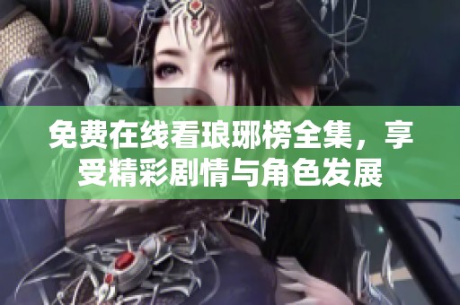 免费在线看琅琊榜全集，享受精彩剧情与角色发展