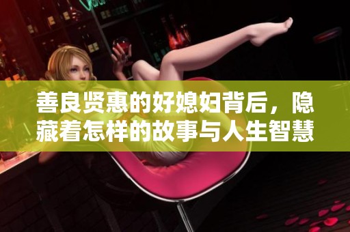善良贤惠的好媳妇背后，隐藏着怎样的故事与人生智慧