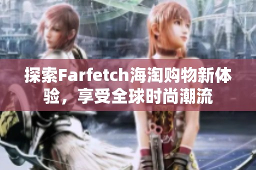 探索Farfetch海淘购物新体验，享受全球时尚潮流