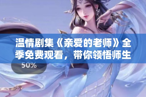 温情剧集《亲爱的老师》全季免费观看，带你领悟师生情深