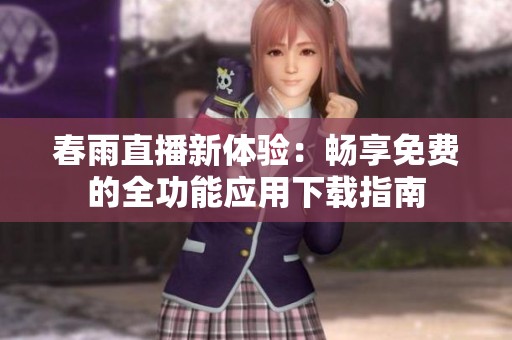 春雨直播新体验：畅享免费的全功能应用下载指南