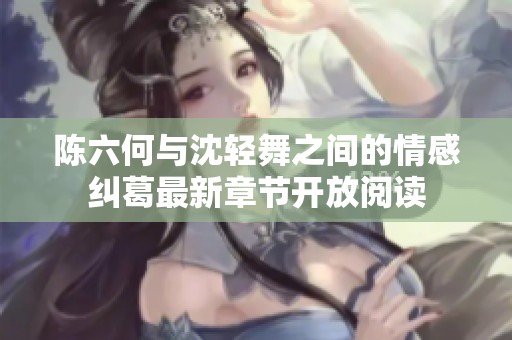 陈六何与沈轻舞之间的情感纠葛最新章节开放阅读