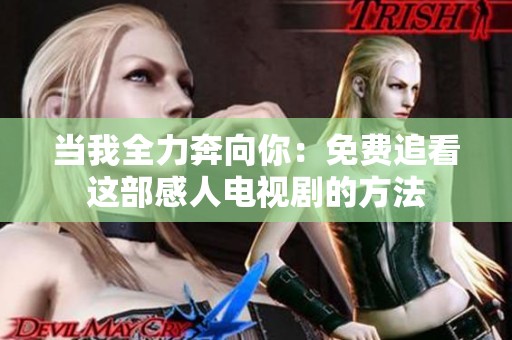 当我全力奔向你：免费追看这部感人电视剧的方法