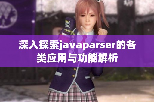 深入探索javaparser的各类应用与功能解析
