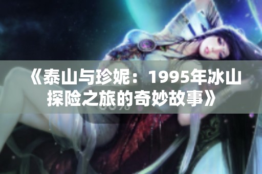 《泰山与珍妮：1995年冰山探险之旅的奇妙故事》