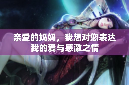 亲爱的妈妈，我想对您表达我的爱与感激之情