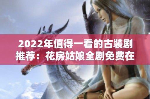 2022年值得一看的古装剧推荐：花房姑娘全剧免费在线观看