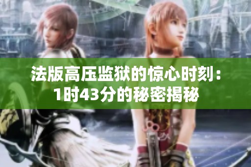 法版高压监狱的惊心时刻：1时43分的秘密揭秘