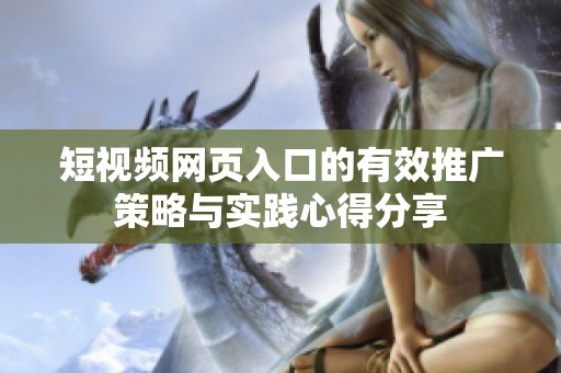 短视频网页入口的有效推广策略与实践心得分享