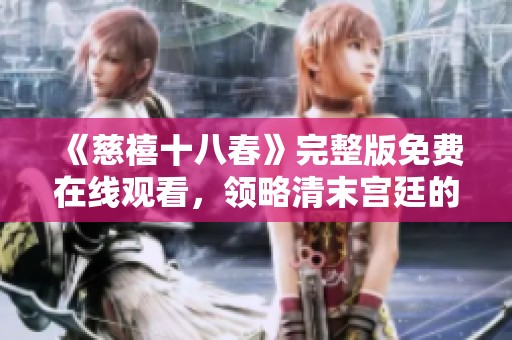《慈禧十八春》完整版免费在线观看，领略清末宫廷的风云变幻