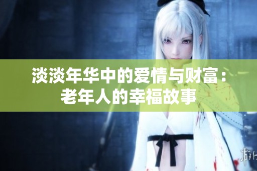 淡淡年华中的爱情与财富：老年人的幸福故事