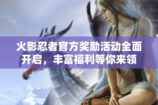 火影忍者官方奖励活动全面开启，丰富福利等你来领