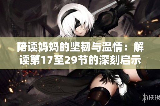 陪读妈妈的坚韧与温情：解读第17至29节的深刻启示