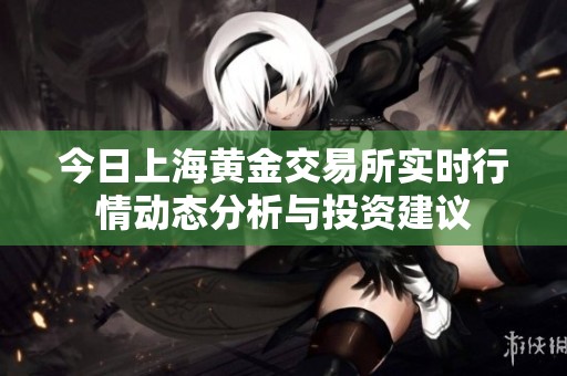 今日上海黄金交易所实时行情动态分析与投资建议