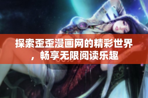 探索歪歪漫画网的精彩世界，畅享无限阅读乐趣