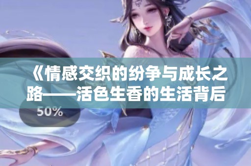 《情感交织的纷争与成长之路——活色生香的生活背后》