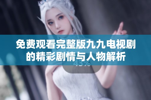 免费观看完整版九九电视剧的精彩剧情与人物解析